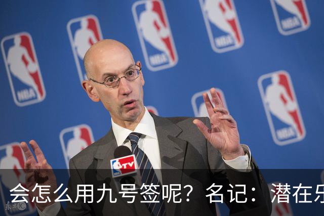 会怎么用九号签呢？名记：潜在乐透秀有3个是独行侠新主帅的门生