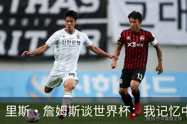 里斯·詹姆斯谈世界杯：我记忆中的标志性时刻之一是J罗的进球